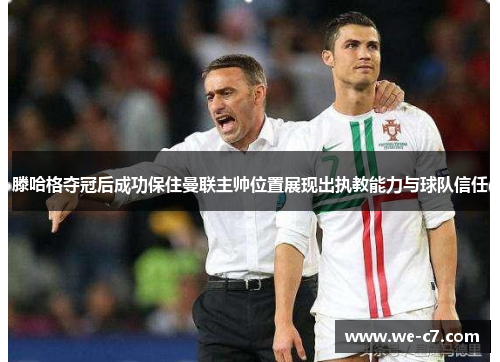 滕哈格夺冠后成功保住曼联主帅位置展现出执教能力与球队信任 滕哈格夺冠后成功保住曼联主帅位置展现出执教能力与球队信任