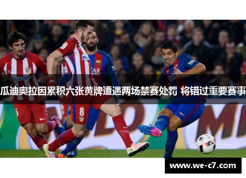 瓜迪奥拉因累积六张黄牌遭遇两场禁赛处罚 将错过重要赛事 瓜迪奥拉因累积六张黄牌遭遇两场禁赛处罚 将错过重要赛事