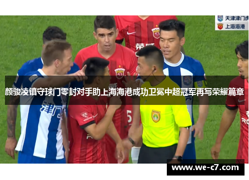 颜骏凌镇守球门零封对手助上海海港成功卫冕中超冠军再写荣耀篇章