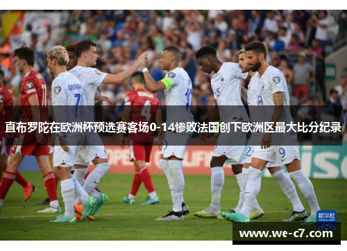直布罗陀在欧洲杯预选赛客场0-14惨败法国创下欧洲区最大比分纪录